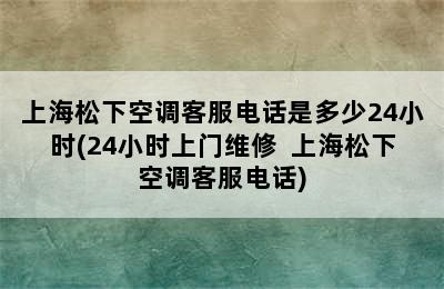 上海松下空调客服电话是多少24小时(24小时上门维修  上海松下空调客服电话)